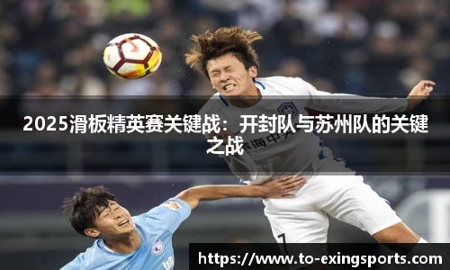 2025滑板精英赛关键战:开封队与苏州队的关键之战