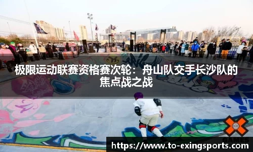 极限运动联赛资格赛次轮:舟山队交手长沙队的焦点战之战