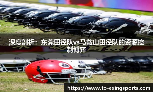 深度剖析：东莞田径队vs马鞍山田径队的资源控制博弈