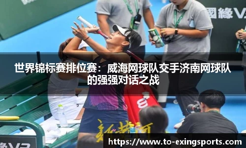 世界锦标赛排位赛：威海网球队交手济南网球队的强强对话之战