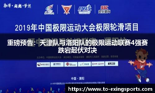 重磅预告:天津队与洛阳队的极限运动联赛4强赛跌宕起伏对决