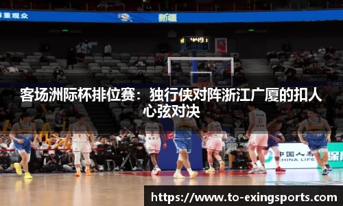 客场洲际杯排位赛：独行侠对阵浙江广厦的扣人心弦对决
