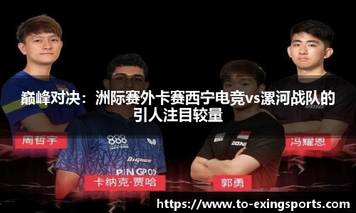 巅峰对决:洲际赛外卡赛西宁电竞vs漯河战队的引人注目较量
