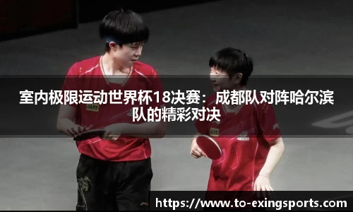 室内极限运动世界杯18决赛：成都队对阵哈尔滨队的精彩对决
