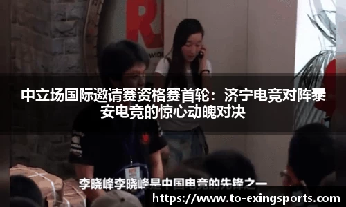 中立场国际邀请赛资格赛首轮：济宁电竞对阵泰安电竞的惊心动魄对决
