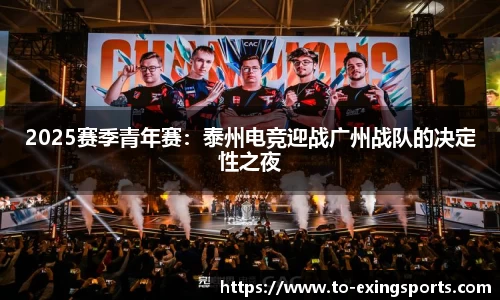 2025赛季青年赛:泰州电竞迎战广州战队的决定性之夜
