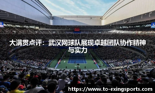 大满贯点评:武汉网球队展现卓越团队协作精神与实力