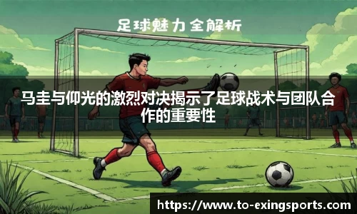 马圭与仰光的激烈对决揭示了足球战术与团队合作的重要性